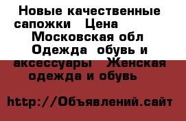 Новые качественные сапожки › Цена ­ 3 500 - Московская обл. Одежда, обувь и аксессуары » Женская одежда и обувь   